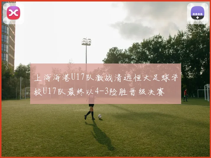 上海海港U17队激战清远恒大足球学校U17队最终以4-3险胜晋级决赛