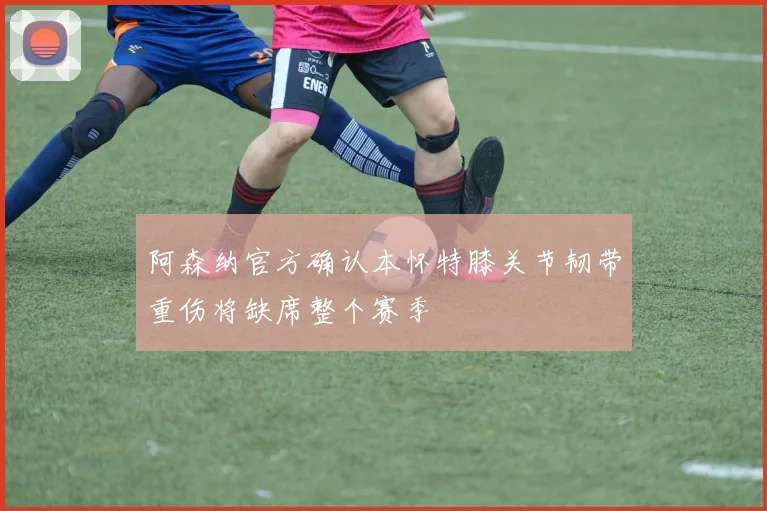 阿森纳官方确认本怀特膝关节韧带重伤将缺席整个赛季