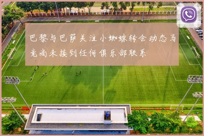 巴黎与巴萨关注小蜘蛛转会动态马竞尚未接到任何俱乐部联系