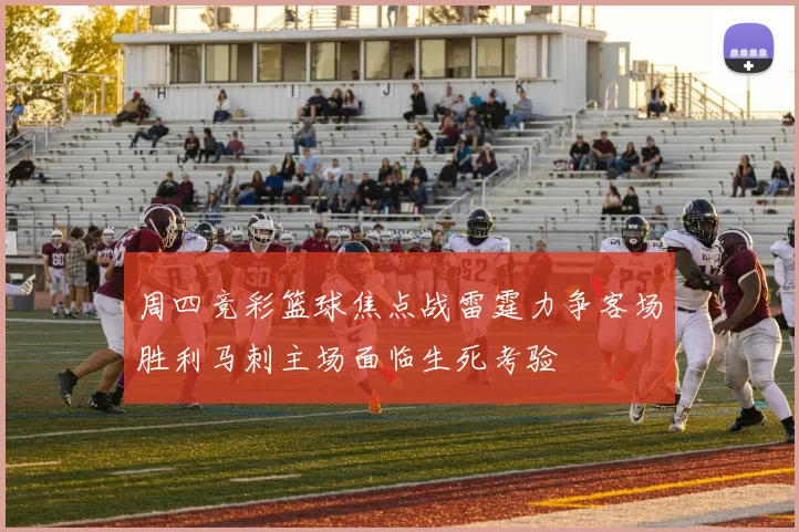 周四竞彩篮球焦点战雷霆力争客场胜利马刺主场面临生死考验