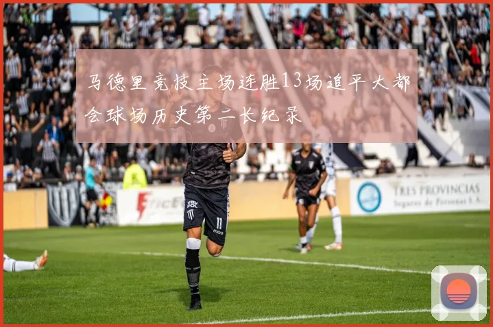 马德里竞技主场连胜13场追平大都会球场历史第二长纪录