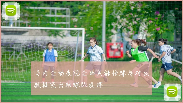 马内全场表现全面关键传球与对抗数据突出助球队发挥
