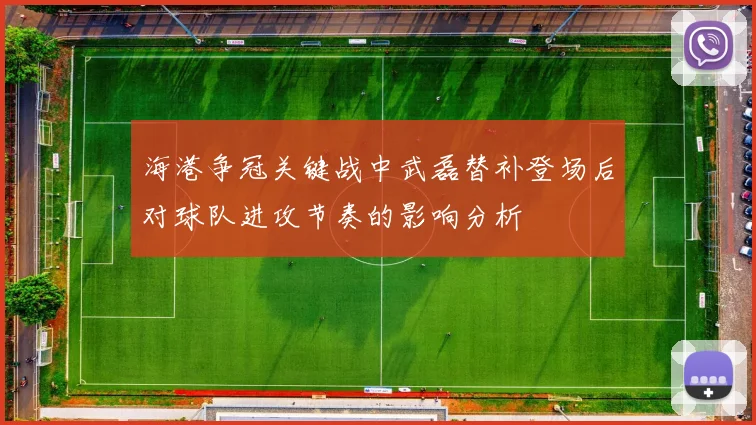 海港争冠关键战中武磊替补登场后对球队进攻节奏的影响分析